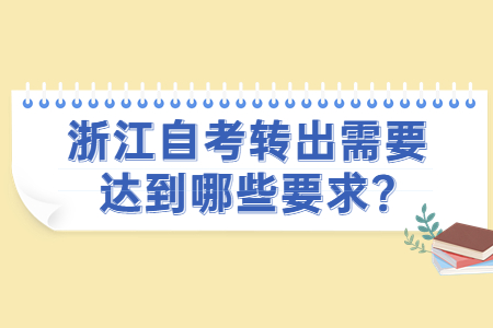 浙江自考轉(zhuǎn)出需要達(dá)到哪些要求?.jpg