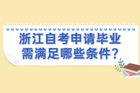 浙江自考申請畢業(yè)需滿足哪些條件?.jpg