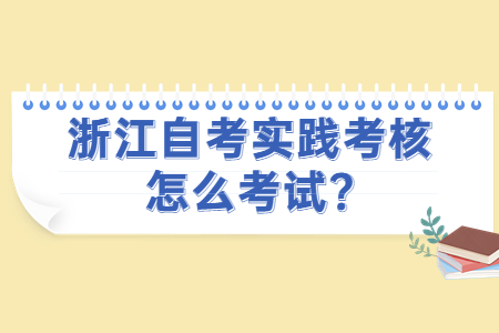 浙江自考實踐考核怎么考試?.jpg 浙江自考實踐考核怎么考試?.jpg