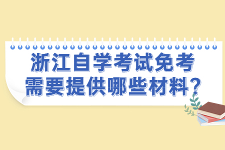 浙江自學(xué)考試免考需要提供哪些材料?.jpg 浙江自學(xué)考試免考需要提供哪些材料?.jpg
