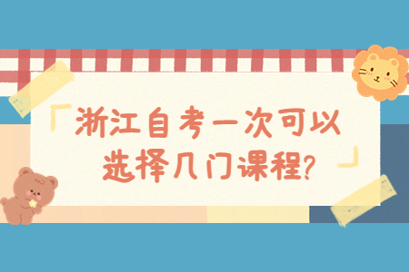 浙江自考一次可以選擇幾門課程?.jpg