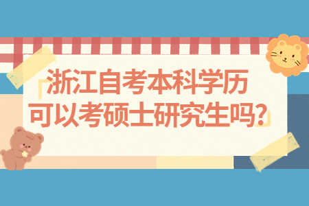 浙江自考本科學(xué)歷可以考碩士研究生嗎?.jpg