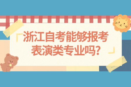 浙江自考能夠報(bào)考表演類(lèi)專(zhuān)業(yè)嗎?.jpg