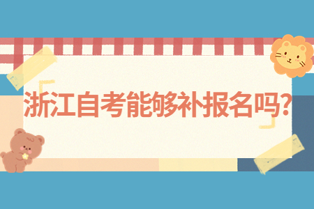 浙江自考能夠補報名嗎?.jpg