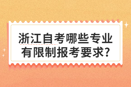 浙江自考哪些專業(yè)有限制報(bào)考要求?.jpg