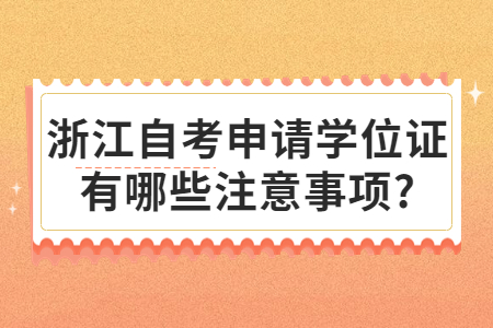 浙江自考申請學位證有哪些注意事項?.jpg
