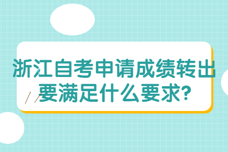浙江自考申請成績轉出要滿足什么要求?.jpg