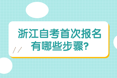 浙江自考首次報名有哪些步驟?.jpg