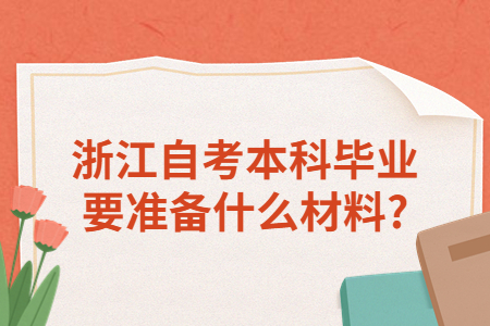 浙江自考本科畢業(yè)要準(zhǔn)備什么材料?.jpg 浙江自考本科畢業(yè)要準(zhǔn)備什么材料?.jpg