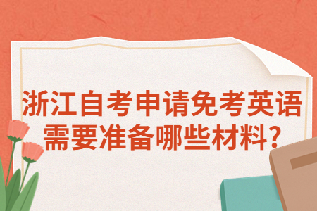 浙江自考申請免考英語需要準(zhǔn)備哪些材料?.jpg 浙江自考申請免考英語需要準(zhǔn)備哪些材料?.jpg