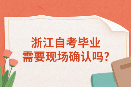 浙江自考畢業需要現場確認嗎?.jpg