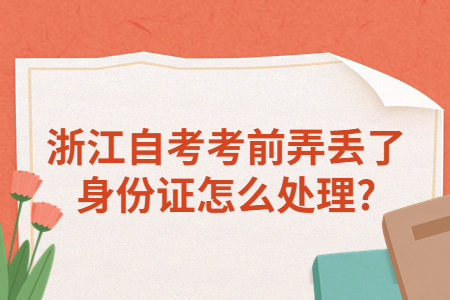 浙江自考考前弄丟了身份證怎么處理?.jpg