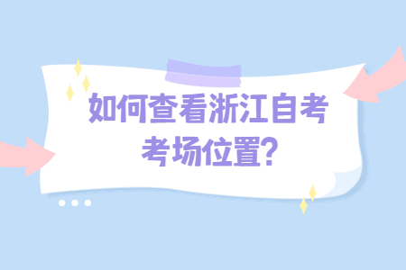 如何查看浙江自考考場位置?.jpg