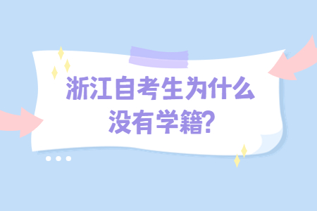 浙江自考生為什么沒有學籍?.jpg 浙江自考生為什么沒有學籍?.jpg