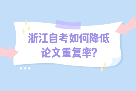 浙江自考如何降低論文重復率?.jpg 浙江自考如何降低論文重復率?.jpg