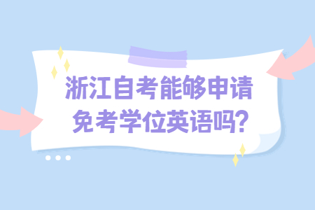浙江自考能夠申請(qǐng)免考學(xué)位英語嗎?.jpg 浙江自考能夠申請(qǐng)免考學(xué)位英語嗎?.jpg