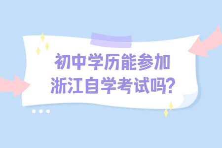 初中學(xué)歷能參加浙江自學(xué)考試嗎?.jpg 初中學(xué)歷能參加浙江自學(xué)考試嗎?.jpg