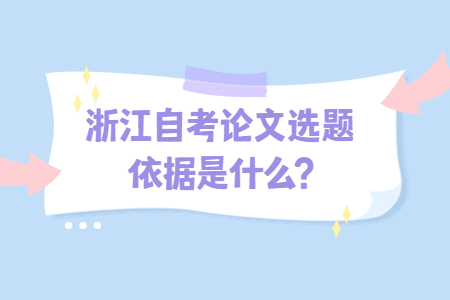 浙江自考論文選題依據(jù)是什么?.jpg 浙江自考論文選題依據(jù)是什么?.jpg