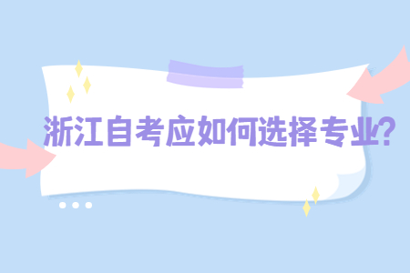 浙江自考應如何選擇專業?.jpg 浙江自考應如何選擇專業?.jpg