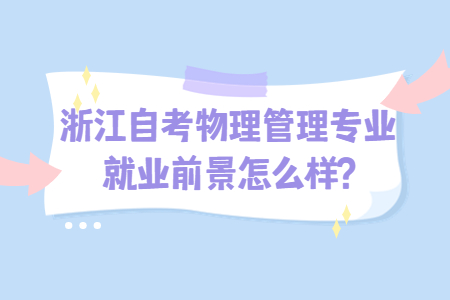 浙江自考物理管理專業(yè)就業(yè)前景怎么樣?.jpg 浙江自考物理管理專業(yè)就業(yè)前景怎么樣?.jpg