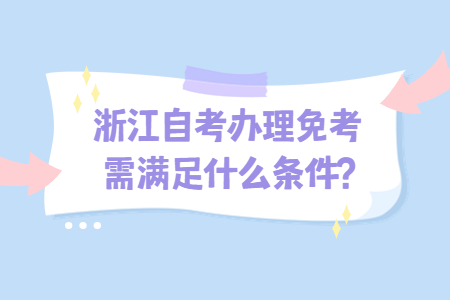浙江自考辦理免考需滿足什么條件?.jpg