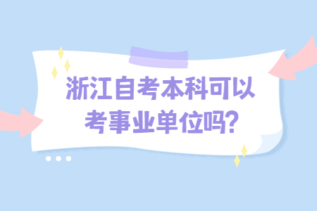 浙江自考本科可以考事業單位嗎?.jpg 浙江自考本科可以考事業單位嗎?.jpg