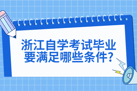 浙江自學考試畢業要滿足哪些條件?.jpg 浙江自學考試畢業要滿足哪些條件?.jpg