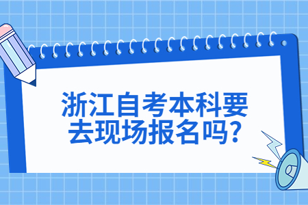 浙江自考本科要去現(xiàn)場(chǎng)報(bào)名嗎?.jpg