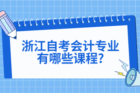 浙江自考會計專業有哪些課程?.jpg 浙江自考會計專業有哪些課程?.jpg