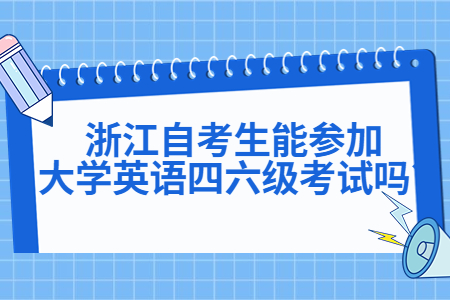 浙江自考生能參加大學英語四六級考試嗎?.jpg