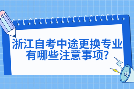 浙江自考中途更換專業有哪些注意事項?.jpg