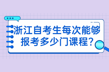 浙江自考生每次能夠報考多少門課程?.jpg 浙江自考生每次能夠報考多少門課程?.jpg
