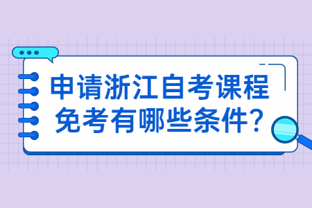 申請浙江自考課程免考有哪些條件?.jpg