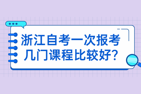 浙江自考一次報考幾門課程比較好?.jpg 浙江自考一次報考幾門課程比較好?.jpg