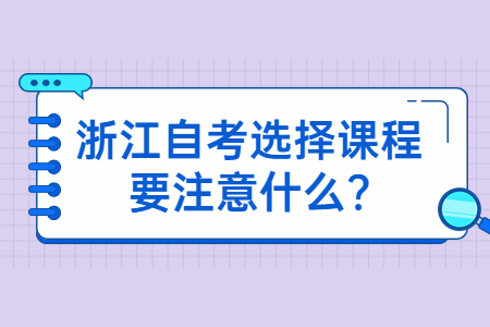 浙江自考選擇課程要注意什么?.jpg