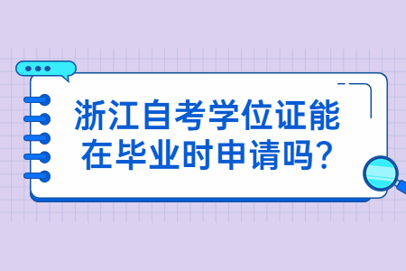 浙江自考學位證能在畢業時申請嗎?.jpg