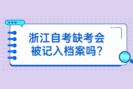 浙江自考缺考會被記入檔案嗎?.jpg