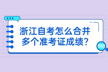 浙江自考怎么合并多個(gè)準(zhǔn)考證成績(jī)?.jpg 浙江自考怎么合并多個(gè)準(zhǔn)考證成績(jī)?.jpg