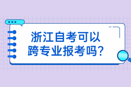 浙江自考可以跨專業報考嗎?.jpg 浙江自考可以跨專業報考嗎?.jpg