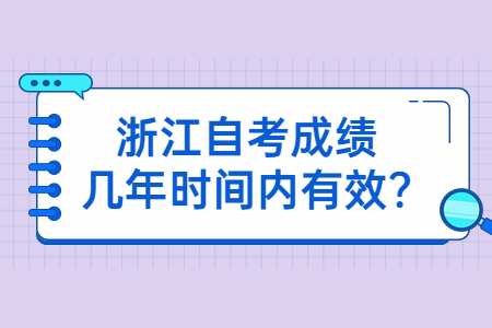 浙江自考成績幾年時間內有效?.jpg 浙江自考成績幾年時間內有效?.jpg