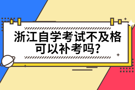 浙江自學考試不及格可以補考嗎?.jpg 浙江自學考試不及格可以補考嗎?.jpg