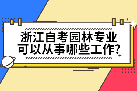 浙江自考園林專(zhuān)業(yè)可以從事哪些工作?.jpg