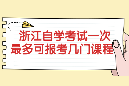 浙江自學(xué)考試一次最多可報考幾門課程?.jpg 浙江自學(xué)考試一次最多可報考幾門課程?.jpg