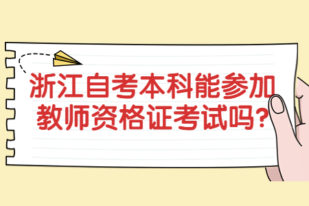 浙江自考本科能參加教師資格證考試嗎?.jpg 浙江自考本科能參加教師資格證考試嗎?.jpg
