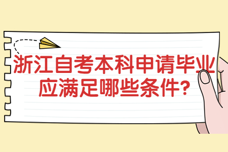浙江自考本科申請(qǐng)畢業(yè)應(yīng)滿足哪些條件?.jpg