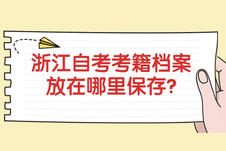 浙江自考考籍檔案放在哪里保存?.jpg