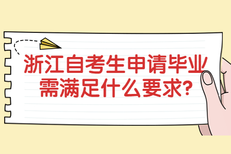 浙江自考生申請畢業需滿足什么要求?.jpg 浙江自考生申請畢業需滿足什么要求?.jpg