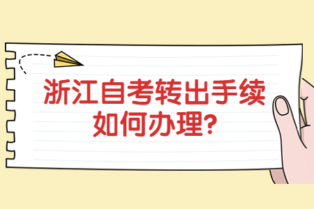 浙江自考轉(zhuǎn)出手續(xù)如何辦理?.jpg 浙江自考轉(zhuǎn)出手續(xù)如何辦理?.jpg