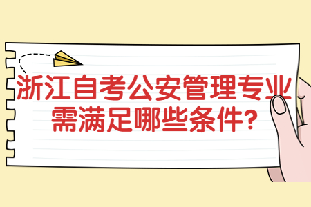 浙江自考報考公安管理專業需滿足哪些條件?.jpg