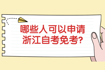 哪些人可以申請浙江自考免考?.jpg 哪些人可以申請浙江自考免考?.jpg